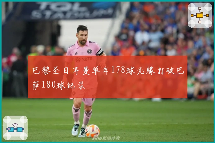 巴黎圣日耳曼单年178球无缘打破巴萨180球纪录
