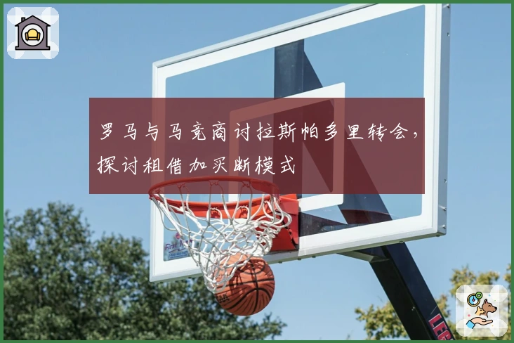 罗马与马竞商讨拉斯帕多里转会，探讨租借加买断模式