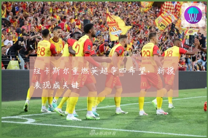 纽卡斯尔重燃英超争四希望，新援表现成关键