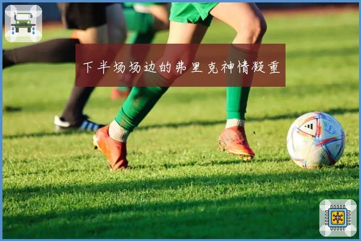 下半场场边的弗里克神情凝重