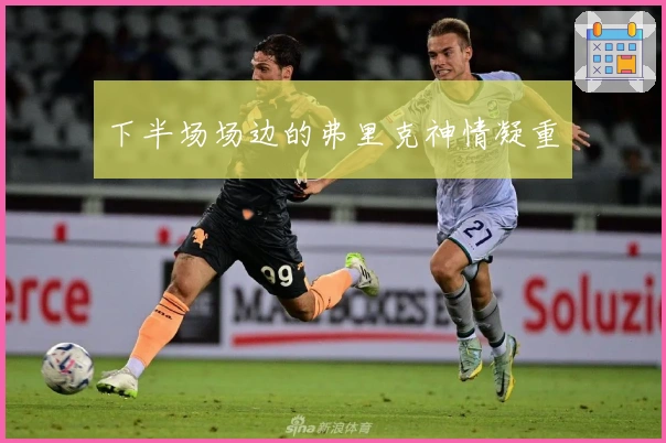 下半场场边的弗里克神情凝重