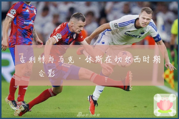 古利特与马克·休斯在切尔西时期的合影