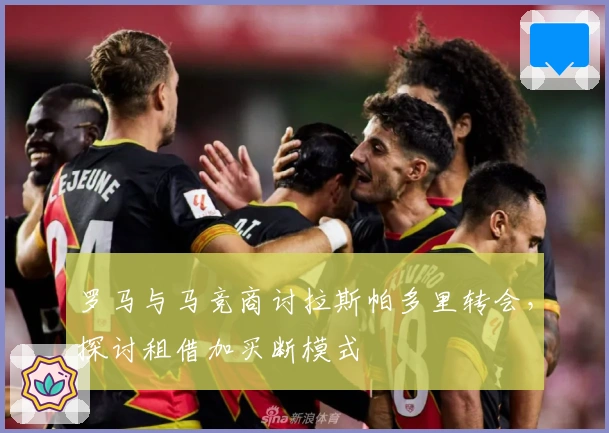 罗马与马竞商讨拉斯帕多里转会，探讨租借加买断模式