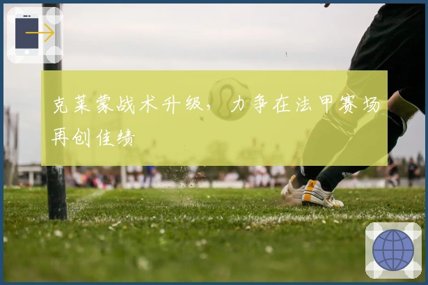 克莱蒙战术升级，力争在法甲赛场再创佳绩